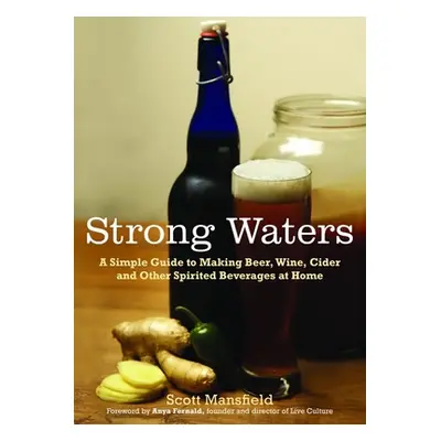 "Strong Waters: A Simple Guide to Making Beer, Wine, Cider and Other Spirited Beverages at Home"