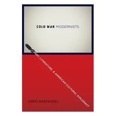 "Cold War Modernists: Art, Literature, and American Cultural Diplomacy" - "" ("Barnhisel Greg")