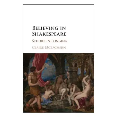 "Believing in Shakespeare: Studies in Longing" - "" ("McEachern Claire")