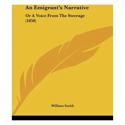 "An Emigrant's Narrative: Or a Voice from the Steerage (1850)" - "" ("Smith William Jr.")