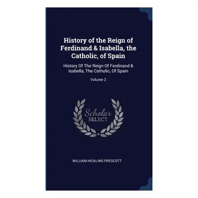 "History of the Reign of Ferdinand & Isabella, the Catholic, of Spain: History Of The Reign Of F