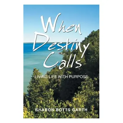 "When Destiny Calls: Living Life with Purpose" - "" ("Garth Sharon Botts")