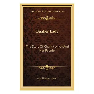 "Quaker Lady: The Story Of Charity Lynch And Her People" - "" ("Heiser Alta Harvey")