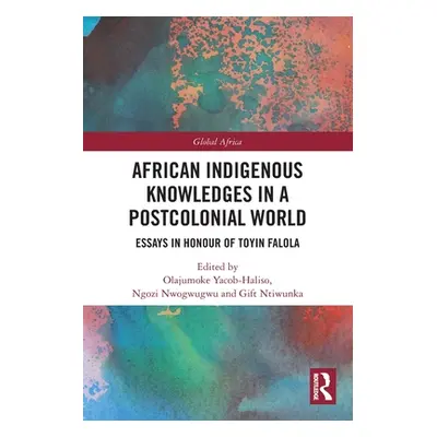 "African Indigenous Knowledges in a Postcolonial World: Essays in Honour of Toyin Falola" - "" (