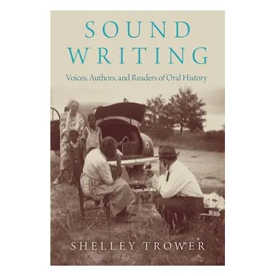 "Sound Writing: Voices, Authors, and Readers of Oral History" - "" ("Trower Shelley")