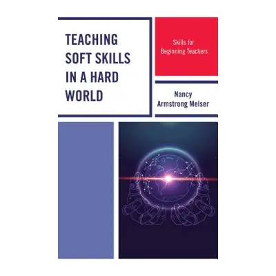 "Teaching Soft Skills in a Hard World: Skills for Beginning Teachers" - "" ("Melser Nancy Armstr