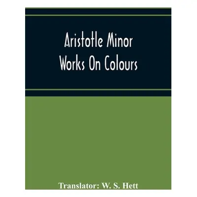 "Aristotle Minor Works On Colours - On Things Heard Physiognomics - On Plants - On Marvellous Th