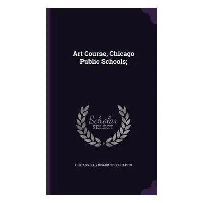 "Art Course, Chicago Public Schools;" - "" ("Chicago (Ill ) Board of Education")