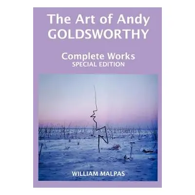 "The Art of Andy Goldsworthy: Complete Works" - "" ("Malpas William")