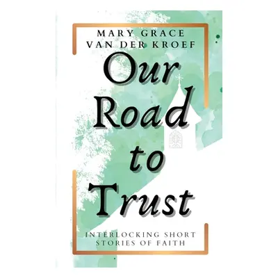 "Our Road to Trust: Interlocking Short Stories of Faith" - "" ("Van Der Kroef Mary Grace")