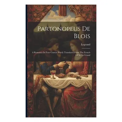 "Partonopeus De Blois: A Romance In Four Cantos. Freely Translated From The French Of M. Le Gran