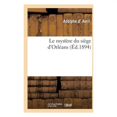 "Le Mystre Du Sige d'Orlans" - "" ("D' Avril Adolphe")