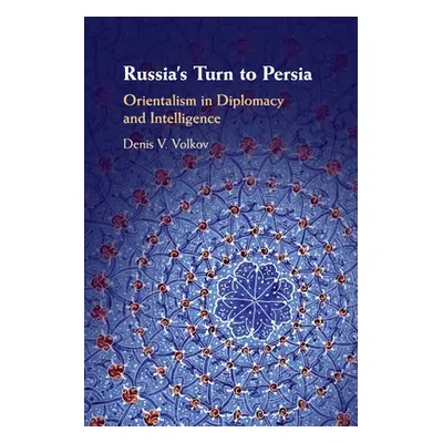 "Russia's Turn to Persia: Orientalism in Diplomacy and Intelligence" - "" ("Volkov Denis V.")