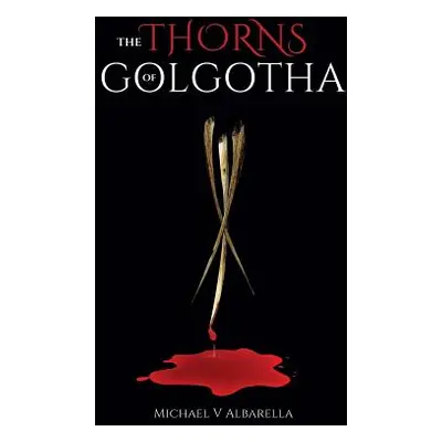 "The Thorns of Golgotha" - "" ("Albarella Michael V.")