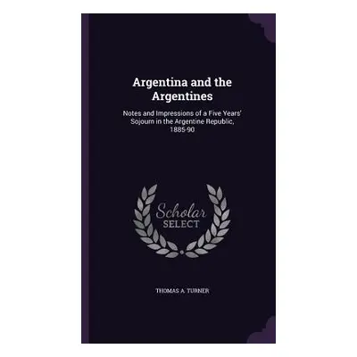 "Argentina and the Argentines: Notes and Impressions of a Five Years' Sojourn in the Argentine R