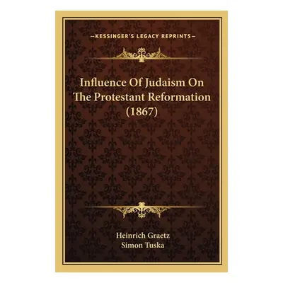 "Influence Of Judaism On The Protestant Reformation (1867)" - "" ("Graetz Heinrich")