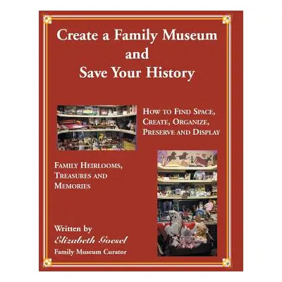 "Create Your Family Museum and Save Your History: How to Find Space, Create, Organize, Preserve 