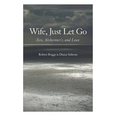 "Wife, Just Let Go: Zen, Alzheimer's, and Love" - "" ("Briggs Robert")