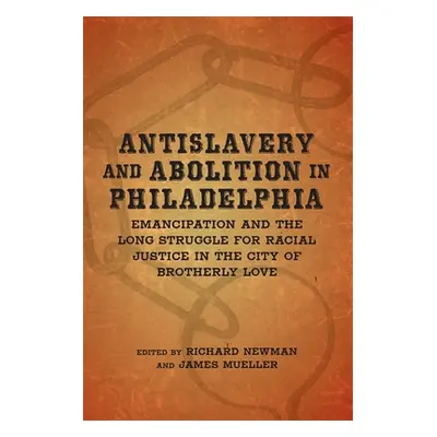 "Antislavery and Abolition in Philadelphia: Emancipation and the Long Struggle for Racial Justic