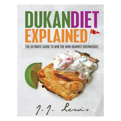 "Dukan Diet Explained: The Ultimate Guide to Win the War Against Overweight. (With 7-day Meal Pl