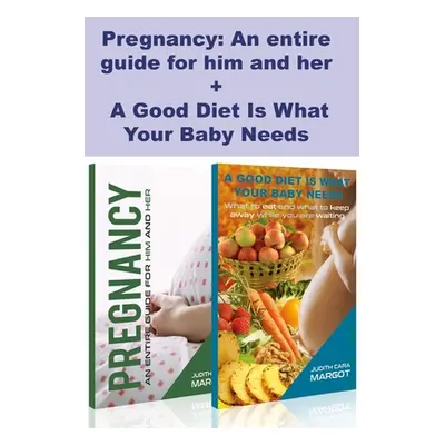 "Pregnancy: An entire guide for him and her + A Good Diet Is What Your Baby Needs: Parenting Gui