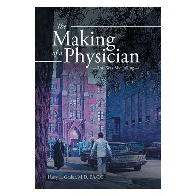 "The Making of a Physician: -This Was My Calling-" - "" ("Graber F. a. C. C. Harry L.")