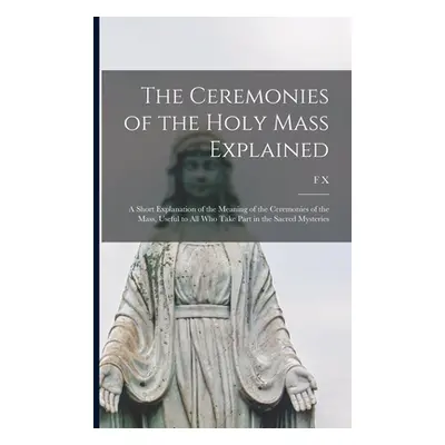 "The Ceremonies of the Holy Mass Explained: A Short Explanation of the Meaning of the Ceremonies