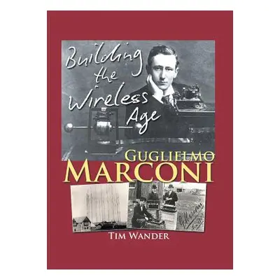 "Guglielmo Marconi: Building the Wireless Age" - "" ("Wander Tim")