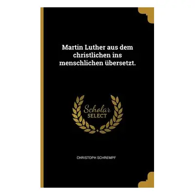 "Martin Luther aus dem christlichen ins menschlichen bersetzt." - "" ("Schrempf Christoph")