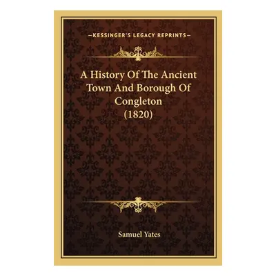 "A History Of The Ancient Town And Borough Of Congleton (1820)" - "" ("Yates Samuel")