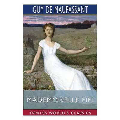 "Mademoiselle Fifi (Esprios Classics)" - "" ("Maupassant Guy De")