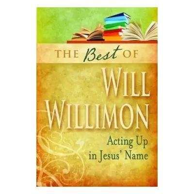 "Best of Will Willimon: Acting Up in Jesus' Name" - "" ("Willimon William H.")