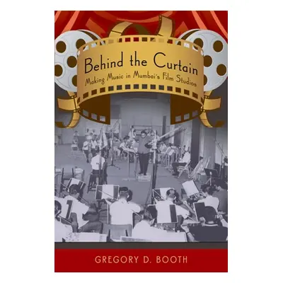 "Behind the Curtain: Making Music in Mumbai's Film Studios" - "" ("Booth Gregory D.")