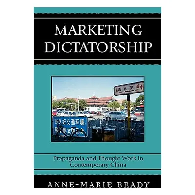 "Marketing Dictatorship: Propaganda and Thought Work in Contemporary China" - "" ("Brady Anne-Ma