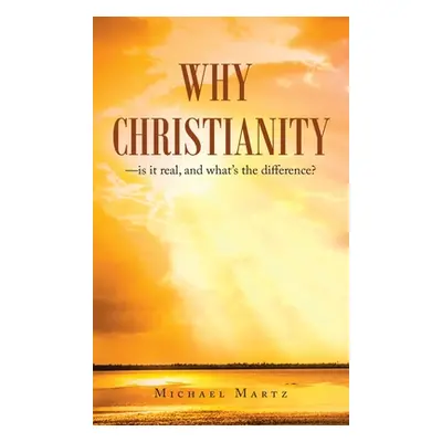 "Why Christianity-Is It Real, and What's the Difference?" - "" ("Martz Michael")