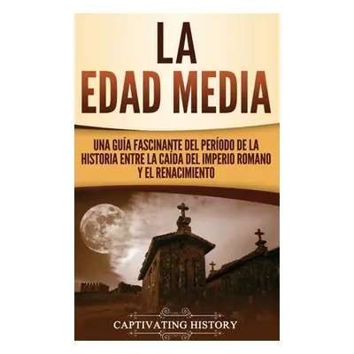 "La Edad Media: Una Gua fascinante del perodo de la historia entre la cada del Imperio romano y 