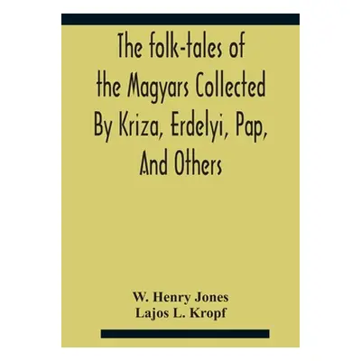 "The Folk-Tales Of The Magyars Collected By Kriza, Erdelyi, Pap, And Others" - "" ("Henry Jones 