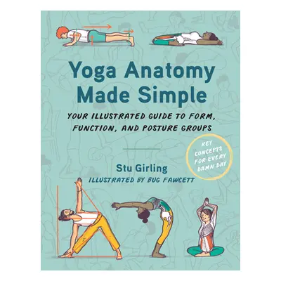 "Yoga Anatomy Made Simple: Your Illustrated Guide to Form, Function, and Posture Groups" - "" ("