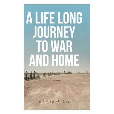 "A Life Long Journey to War and Home" - "" ("Cyr Edward O.")