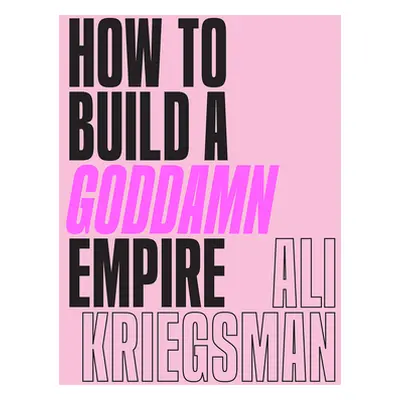 "How to Build a Goddamn Empire: Advice on Creating Your Brand with High-Tech Smarts, Elbow Greas