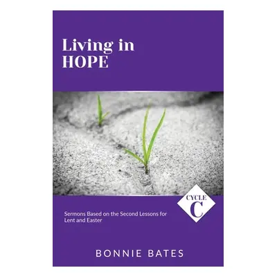 "Living In Hope: Cycle C Sermons Based on the Second Lessons for Lent and Easter" - "" ("Bates B