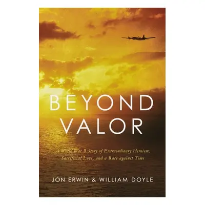 "Beyond Valor: A World War II Story of Extraordinary Heroism, Sacrificial Love, and a Race Again