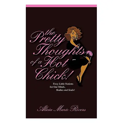 "The Pretty Thoughts of a Hot Chick!: Foxy Little Notions for Our Minds, Bodies, and Souls!" - "