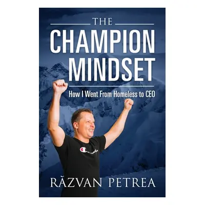 "The Champion Mindset: How I Went From Homeless to CEO" - "" ("Petrea Răzvan")