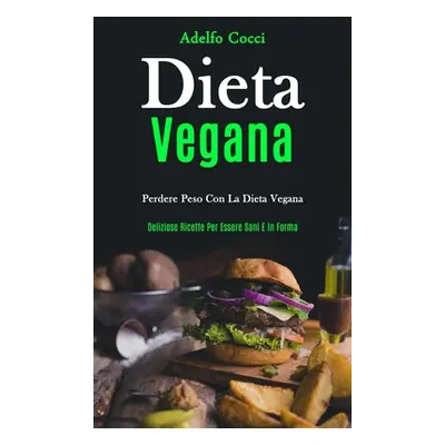 "Dieta Vegana: Perdere peso con la dieta vegana (Deliziose ricette per essere sani e in forma)" 