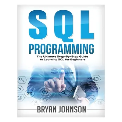 "SQL Programming The Ultimate Step-By-Step Guide to Learning SQL for Beginners" - "" ("Johnson B