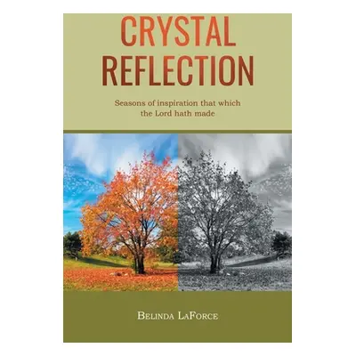 "Crystal Reflection: Seasons of Inspiration That Which the Lord Hath Made" - "" ("Laforce Belind