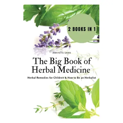 "The Big Book of Herbal Medicine: 2 books in 1- Herbal Remedies for Children and How to Be an He