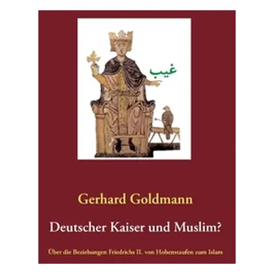 "Deutscher Kaiser und Muslim?: ber die Beziehungen Friedrichs II. von Hohenstaufen zum Islam" - 