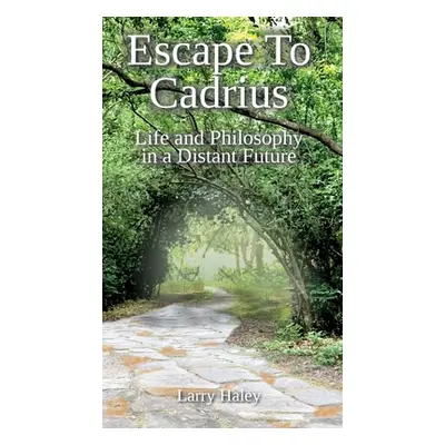 "Escape To Cadrius: Life and Philosophy in a Distant Future" - "" ("Haley Larry")